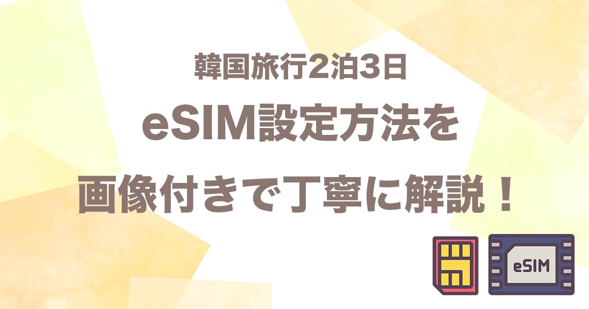 韓国旅行2泊3日でeSIMに挑戦してみた！設定方法を画像付きで丁寧に解説！